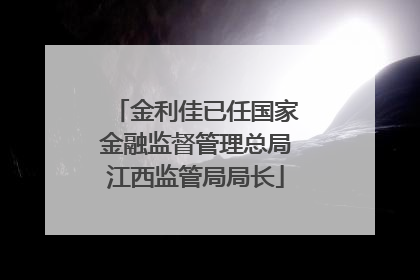 金利佳已任国家金融监督管理总局江西监管局局长